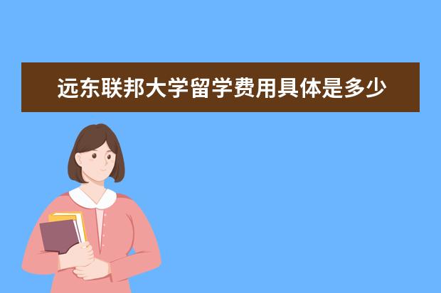 远东联邦大学留学费用具体是多少 远东联邦大学留学费用