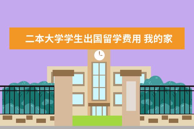 二本大学学生出国留学费用 我的家境一般,学习成绩二本以上,大学想要出国留学去...
