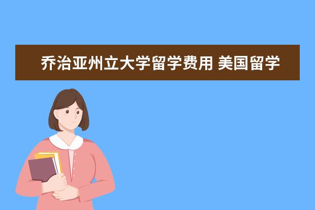 乔治亚州立大学留学费用 美国留学各大学费用差距有多少
