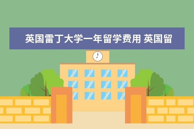 英国雷丁大学一年留学费用 英国留学研究生费用一览表 每年的学费是多少 - 百度...