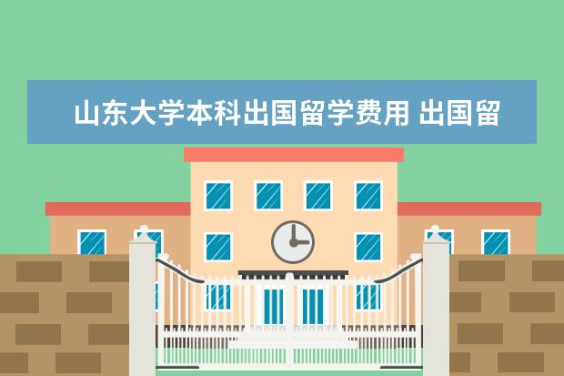 山东大学本科出国留学费用 出国留学应具备哪些条件