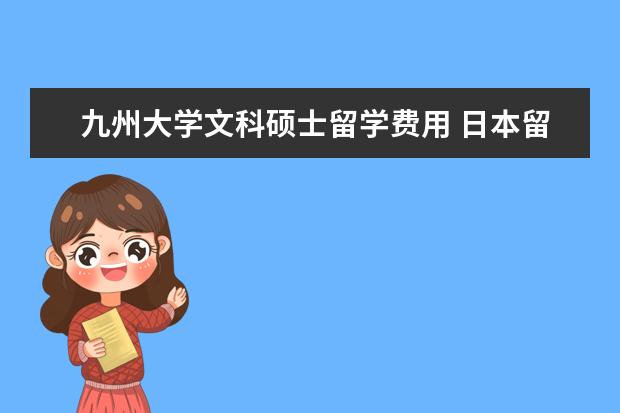 九州大学文科硕士留学费用 日本留学的费用及条件