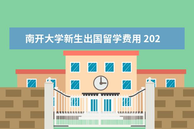 南开大学新生出国留学费用 2020年南开大学新生开学入学须知指南和报到时间 - ...