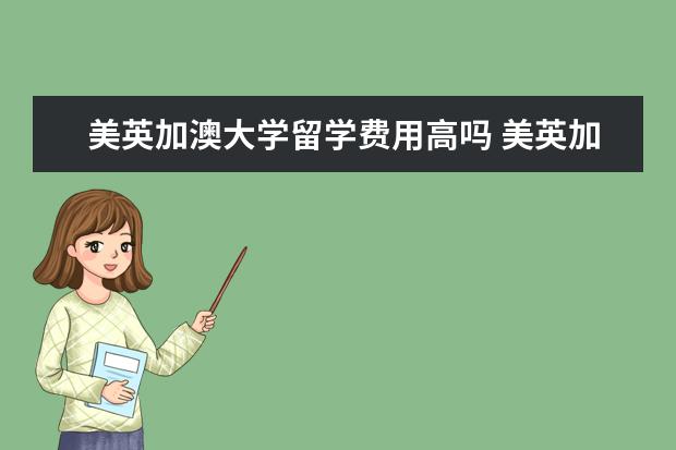 美英加澳大学留学费用高吗 美英加澳新是哪五个国家?
