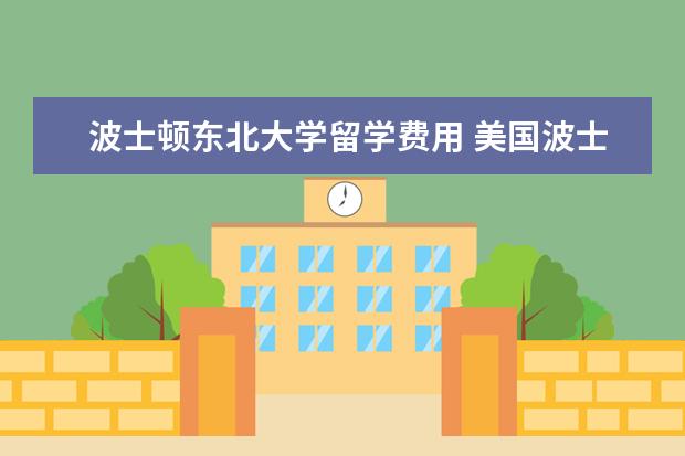 波士顿东北大学留学费用 美国波士顿东北大学世界排名