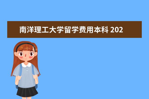 南洋理工大学留学费用本科 2022留学新加坡南洋理工大学研究生申请条件和费用是...