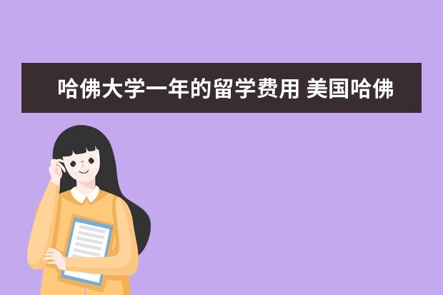 哈佛大学一年的留学费用 美国哈佛大学研究生留学一年需要多少钱?