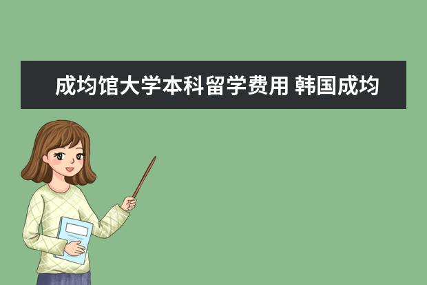 成均馆大学本科留学费用 韩国成均馆大学留学本科的条件