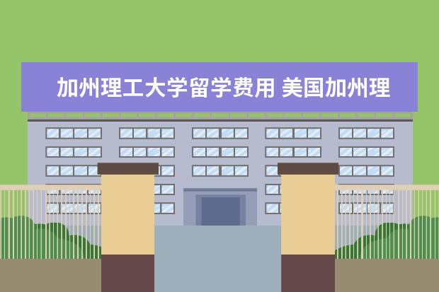 加州理工大学留学费用 美国加州理工学院奖学金详情介绍