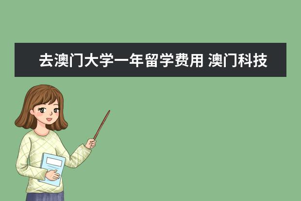 去澳门大学一年留学费用 澳门科技大学一年所有费用
