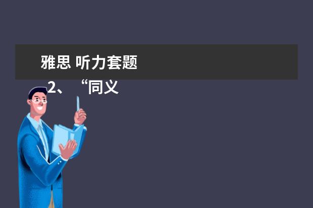 雅思 听力套题
2、“同义替换”型。