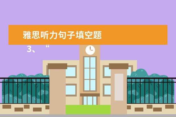 雅思听力句子填空题
3、“干扰信息”型。