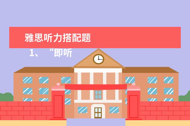雅思听力搭配题
1、“即听即得”型。