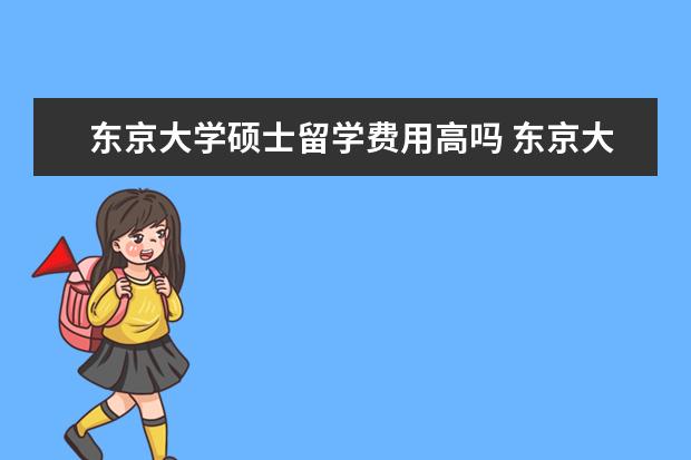 东京大学硕士留学费用高吗 东京大学留学学费