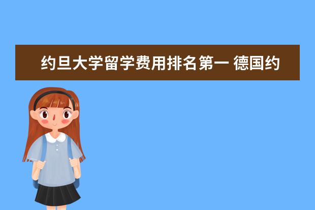 约旦大学留学费用排名第一 德国约旦大学研究生申请难度大吗?有哪些留学申请条...