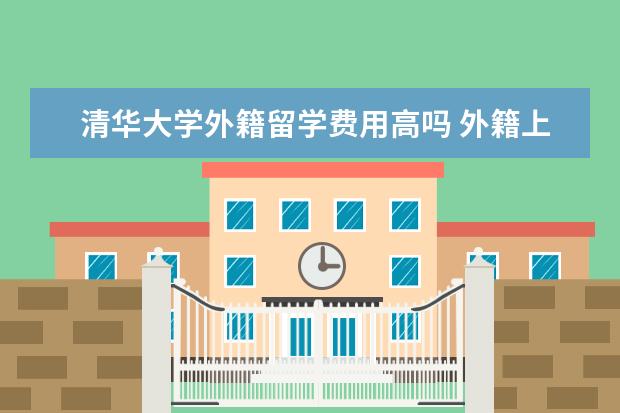 清华大学外籍留学费用高吗 外籍上清华北大难吗?