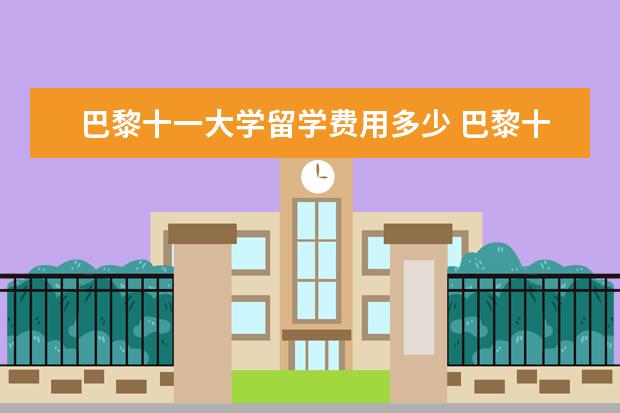 巴黎十一大学留学费用多少 巴黎十一大学相当于中国什么大学