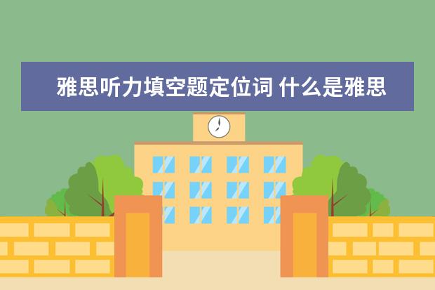 雅思听力填空题定位词 什么是雅思听力定位? ?