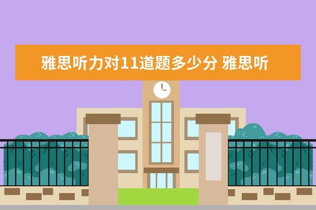 雅思听力对11道题多少分 雅思听力对20个能得多少分?