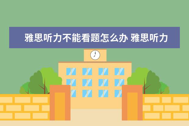 雅思听力不能看题怎么办 雅思听力来不及看题该怎么办?