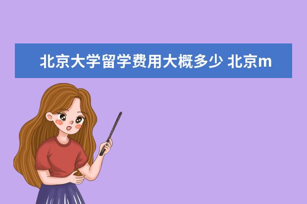 北京大学留学费用大概多少 北京mba一般需要读几年?学费是多少