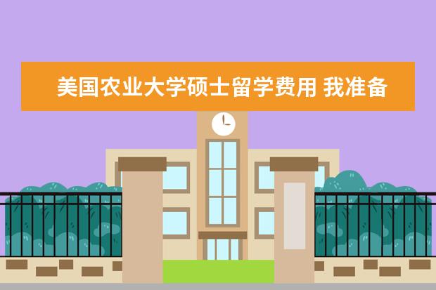 美国农业大学硕士留学费用 我准备去美国留学四年,需要多少费用?