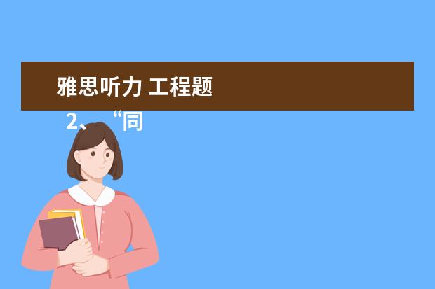 雅思听力 工程题
2、“同义替换”型。