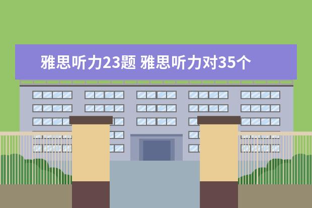 雅思听力23题 雅思听力对35个多少分?