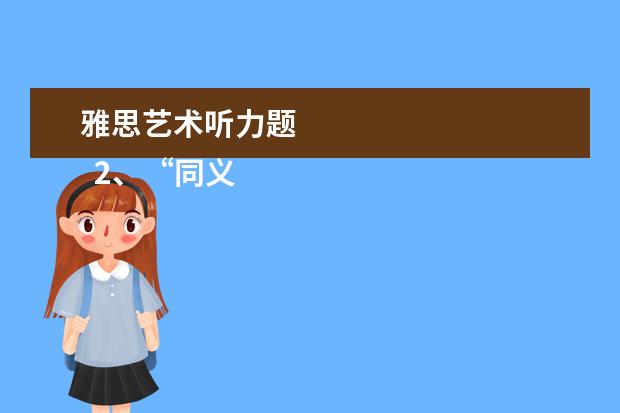 雅思艺术听力题
2、“同义替换”型。