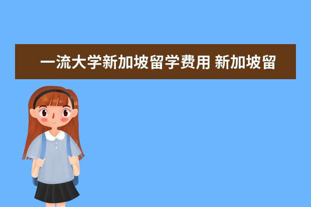 一流大学新加坡留学费用 新加坡留学费用一年大概多少人民币?