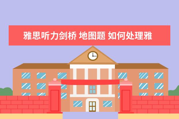雅思听力剑桥 地图题 如何处理雅思听力里的地图题?