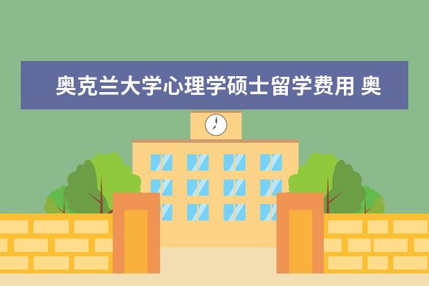 奥克兰大学心理学硕士留学费用 奥克兰大学是实力最突出的大学,学费生活费多少钱呢?...