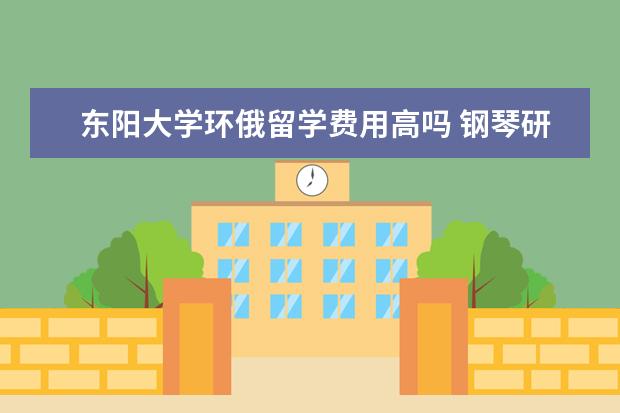 东阳大学环俄留学费用高吗 钢琴研究生学什么课程环俄留学