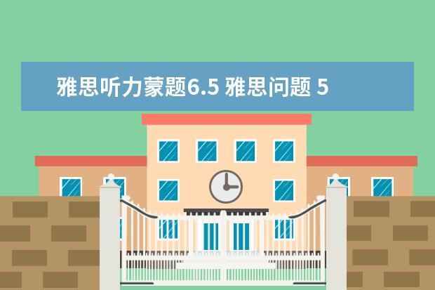 雅思听力蒙题6.5 雅思问题 5.5到6