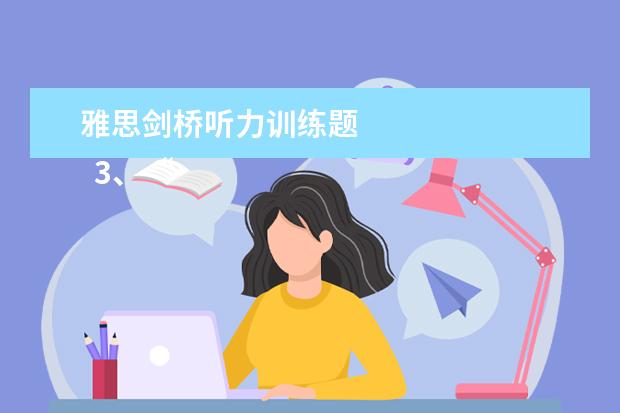 雅思剑桥听力训练题
3、“干扰信息”型。