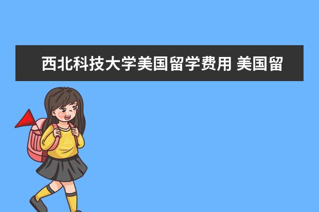 西北科技大学美国留学费用 美国留学怎么选校?