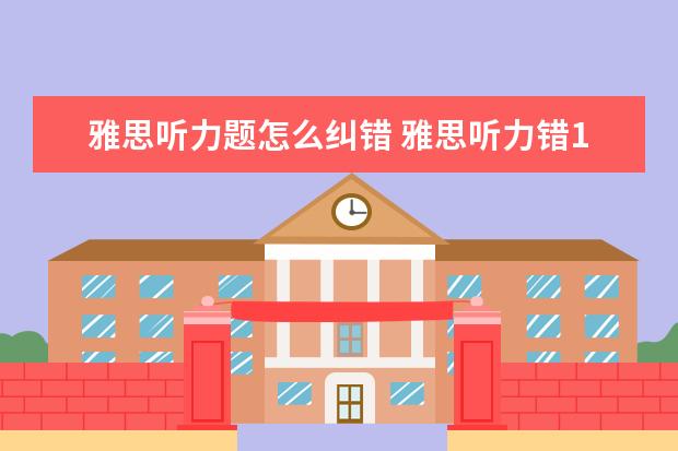 雅思听力题怎么纠错 雅思听力错10个能得几分呢?算不算错的很多? - 百度...