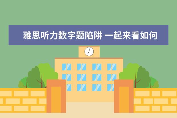 雅思听力数字题陷阱 一起来看如何巧妙的避开雅思听力的四大陷阱 - 百度...