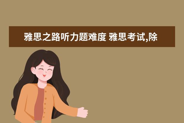 雅思之路听力题难度 雅思考试,除了剑桥真题,还有什么练习可以做的? - 百...