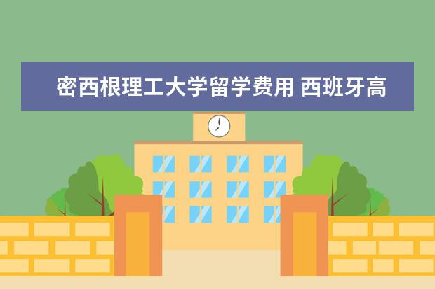 密西根理工大学留学费用 西班牙高中留学哪所学校值得推荐?