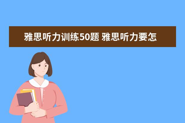 雅思听力训练50题 雅思听力要怎么练才提高快?
