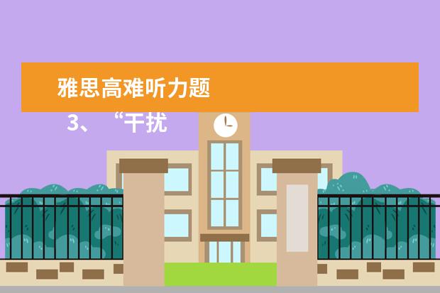 雅思高难听力题
3、“干扰信息”型。