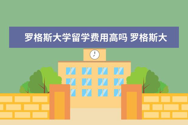 罗格斯大学留学费用高吗 罗格斯大学留学费用