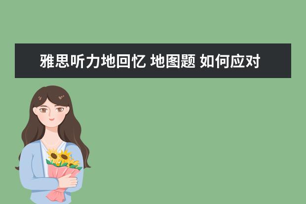 雅思听力地回忆 地图题 如何应对雅思听力中的地图题? ?