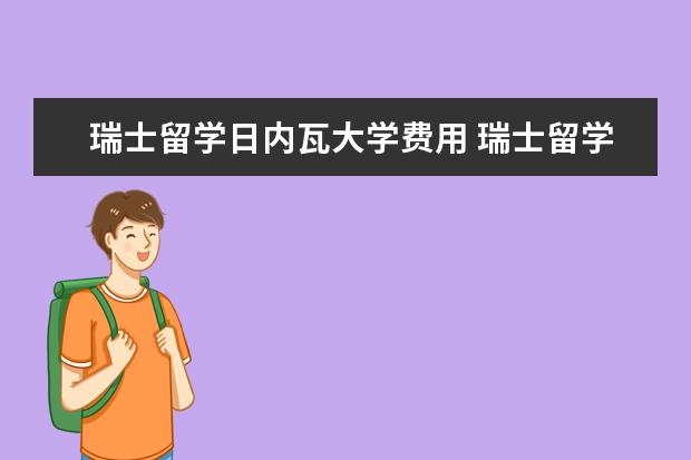 瑞士留学日内瓦大学费用 瑞士留学的费用需要准备多少呢?
