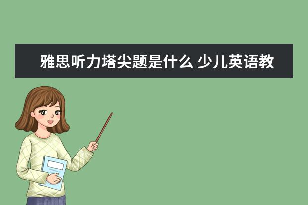 雅思听力塔尖题是什么 少儿英语教材哪个最好