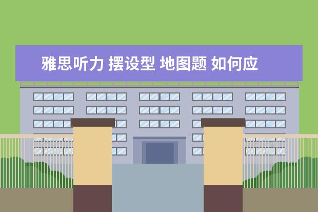 雅思听力 摆设型 地图题 如何应对雅思听力中的地图题? ?