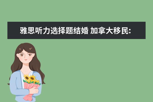 雅思听力选择题结婚 加拿大移民:加拿大移民的条件