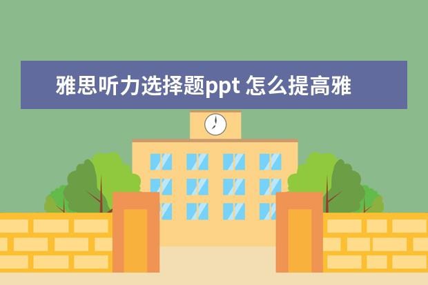 雅思听力选择题ppt 怎么提高雅思成绩?口语,听力,阅读,写作科学有效的学...