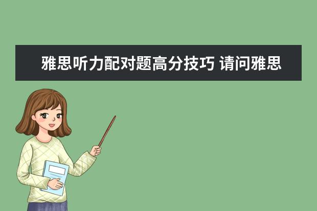 雅思听力配对题高分技巧 请问雅思听力配对题技巧有哪些呢?有做过此类经验的...